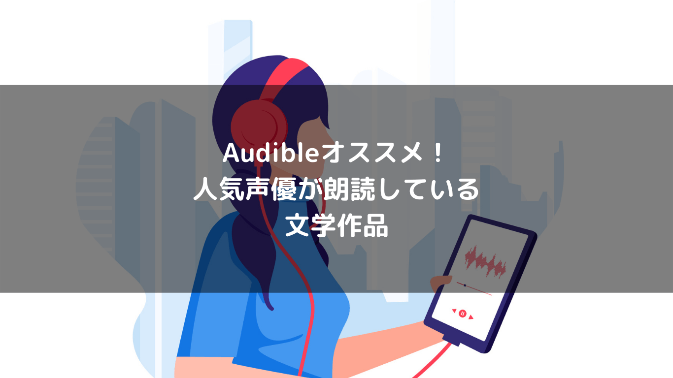 人気声優が朗読するおすすめ文学作品 Audible オーディブル Listen Book Life